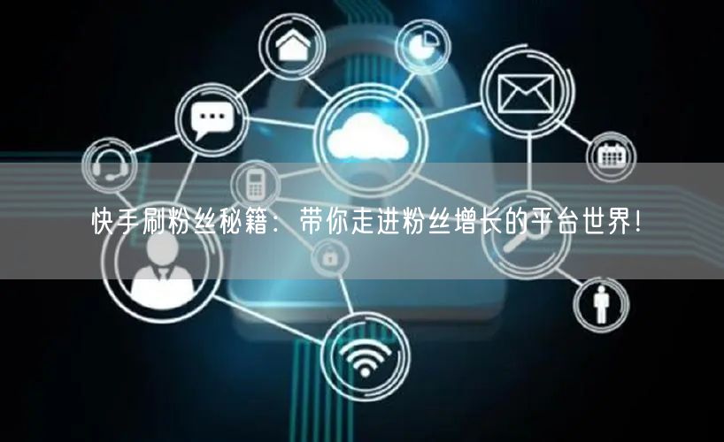 快手刷粉丝秘籍:带你走进粉丝增长的平台世界!