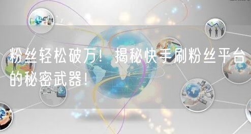 粉丝轻松破万!揭秘快手刷粉丝平台的秘密武器!