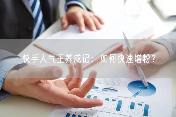 快手人气王养成记：如何快速增粉？