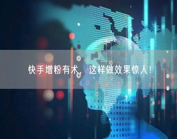 快手增粉有术，这样做效果惊人！