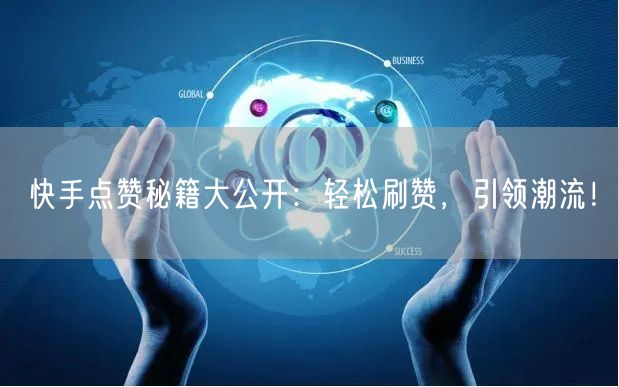 快手点赞秘籍大公开：轻松刷赞，引领潮流！