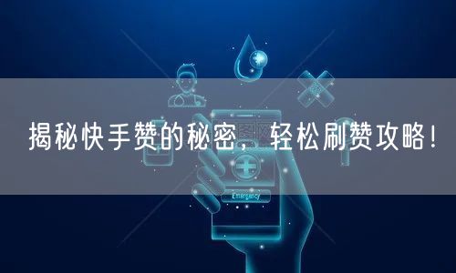 揭秘快手赞的秘密,轻松刷赞攻略!