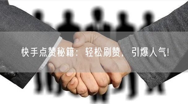快手点赞秘籍:轻松刷赞,引爆人气!