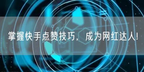 掌握快手点赞技巧,成为网红达人!