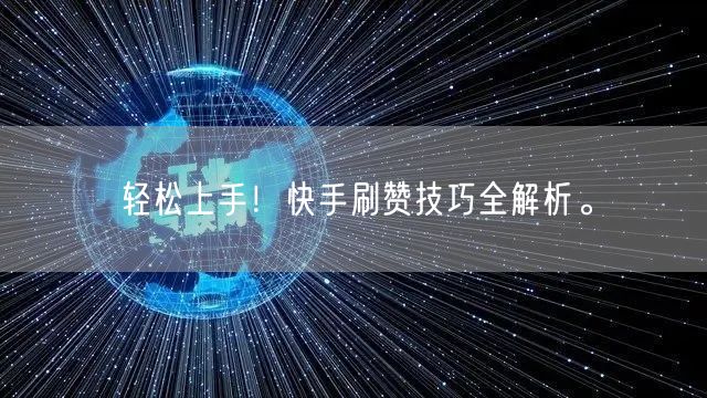 轻松上手！快手刷赞技巧全解析。