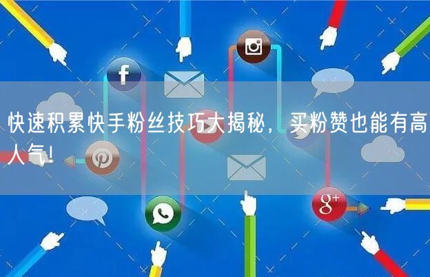 快速积累快手粉丝技巧大揭秘，买粉赞也能有高人气！