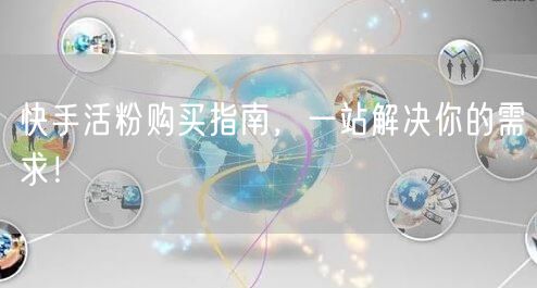 快手活粉购买指南，一站解决你的需求！