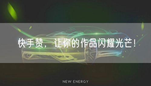 快手赞，让你的作品闪耀光芒！