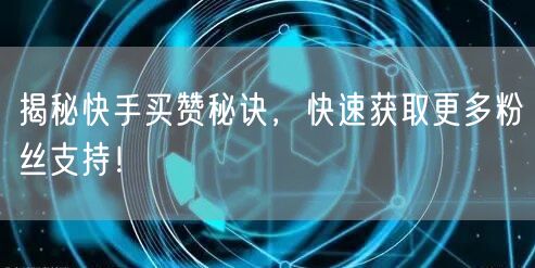 揭秘快手买赞秘诀，快速获取更多粉丝支持！