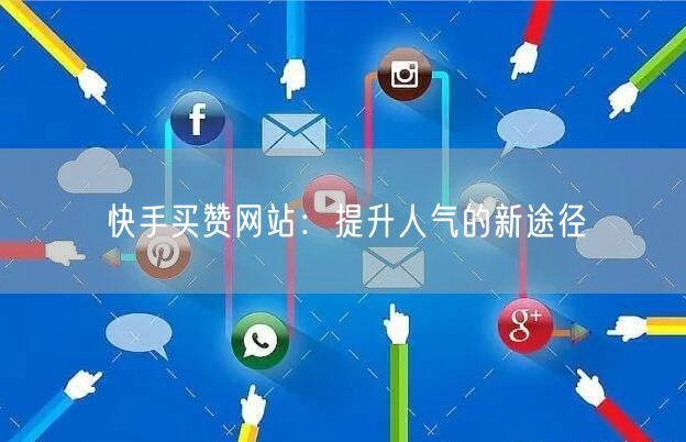 快手买赞网站：提升人气的新途径