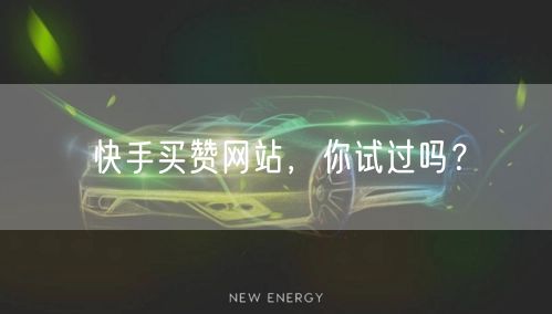 快手买赞网站，你试过吗？