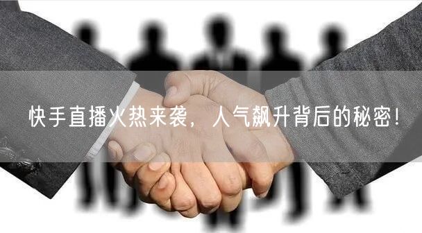 快手直播火热来袭，人气飙升背后的秘密！