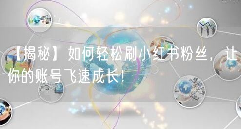 【揭秘】如何轻松刷小红书粉丝，让你的账号飞速成长！