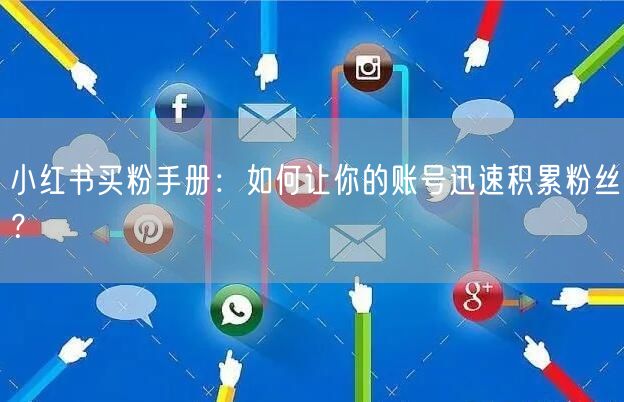 小红书买粉手册：如何让你的账号迅速积累粉丝？