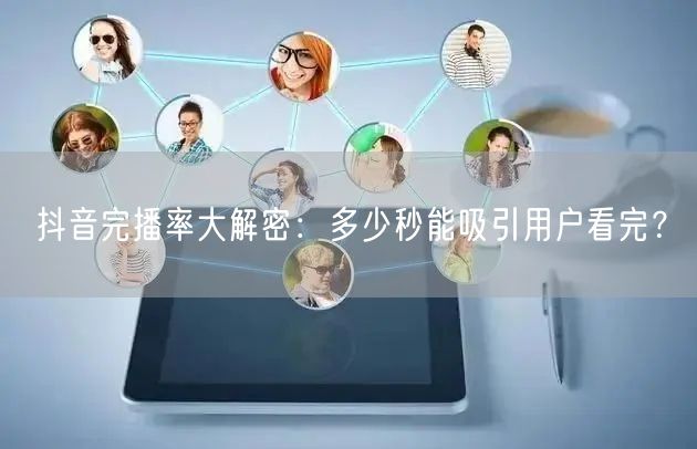 抖音完播率大解密：多少秒能吸引用户看完？