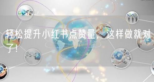 轻松提升小红书点赞量，这样做就对了！