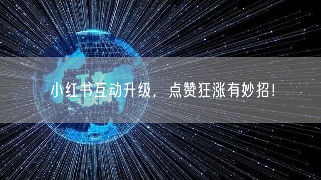 小红书互动升级，点赞狂涨有妙招！