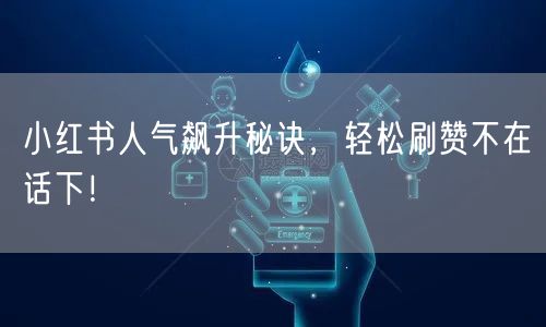 小红书人气飙升秘诀，轻松刷赞不在话下！