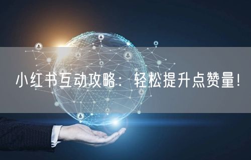 小红书互动攻略:轻松提升点赞量!