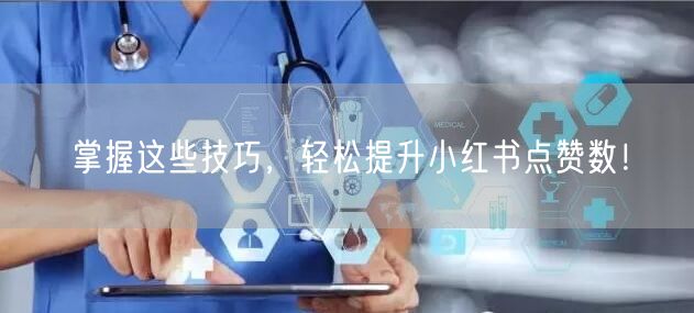 掌握这些技巧，轻松提升小红书点赞数！