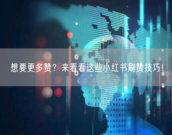 想要更多赞？来看看这些小红书刷赞技巧！