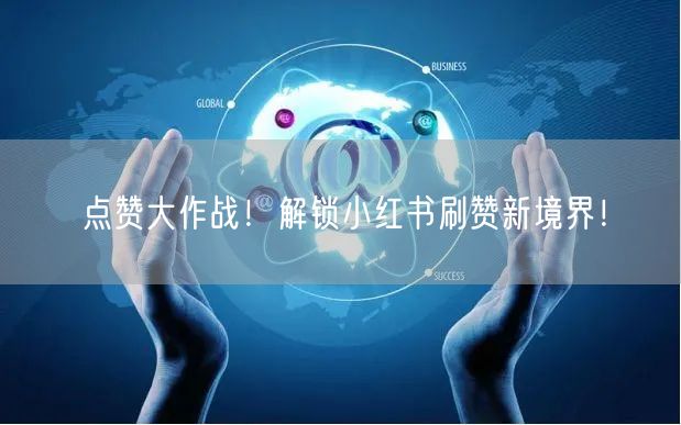 点赞大作战！解锁小红书刷赞新境界！