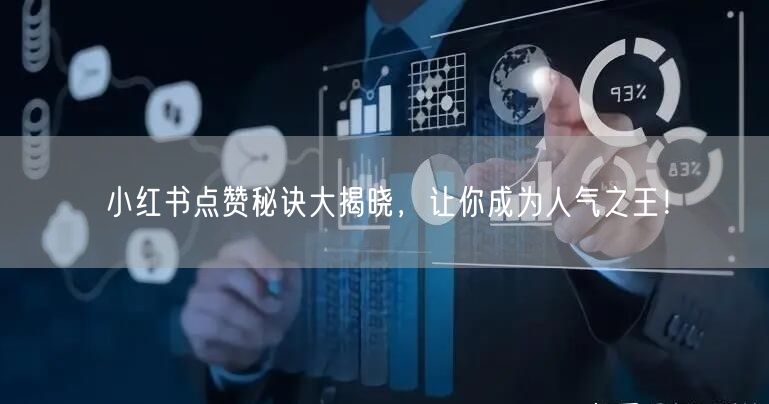 小红书点赞秘诀大揭晓，让你成为人气之王！
