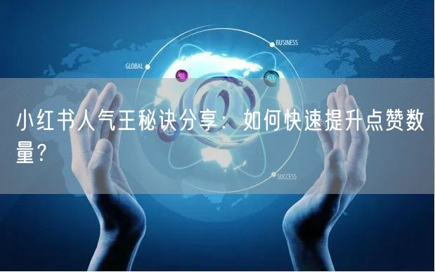 小红书人气王秘诀分享：如何快速提升点赞数量？