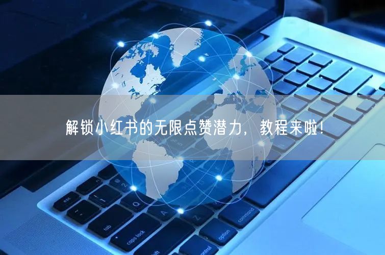 解锁小红书的无限点赞潜力，教程来啦！