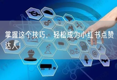 掌握这个技巧，轻松成为小红书点赞达人！