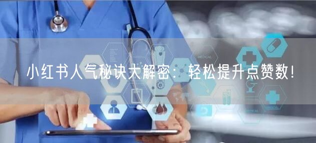 小红书人气秘诀大解密：轻松提升点赞数！