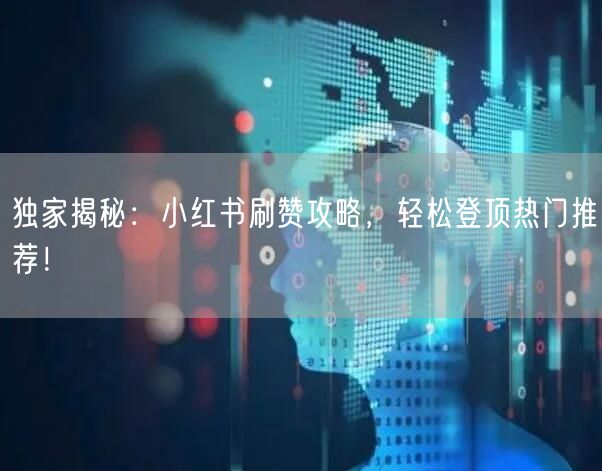 独家揭秘：小红书刷赞攻略，轻松登顶热门推荐！