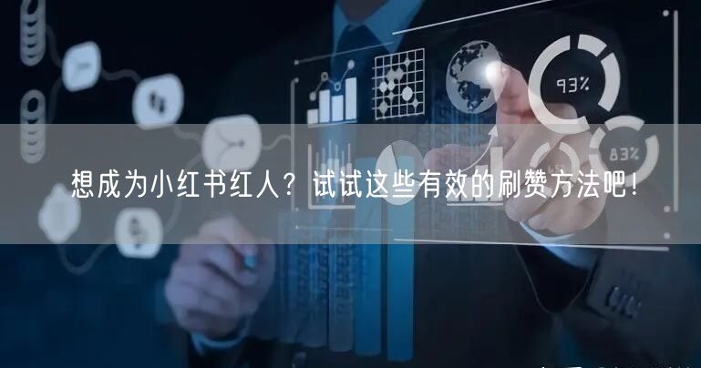 想成为小红书红人？试试这些有效的刷赞方法吧！