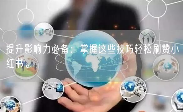 提升影响力必备：掌握这些技巧轻松刷赞小红书。