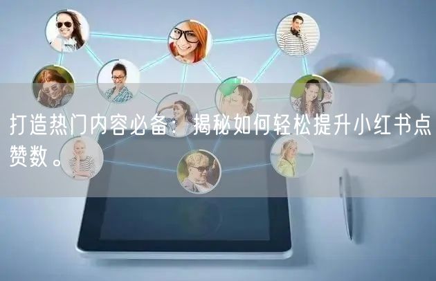 打造热门内容必备：揭秘如何轻松提升小红书点赞数。