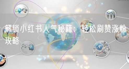解锁小红书人气秘籍：轻松刷赞涨粉攻略