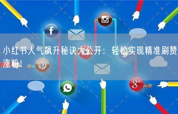 小红书人气飙升秘诀大公开:轻松实现精准刷赞涨粉!