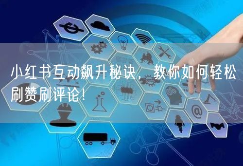小红书互动飙升秘诀，教你如何轻松刷赞刷评论！