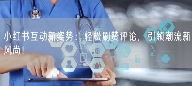 小红书互动新姿势：轻松刷赞评论，引领潮流新风尚！