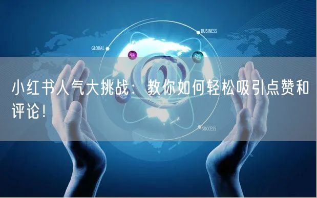 小红书人气大挑战：教你如何轻松吸引点赞和评论！