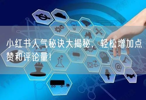 小红书人气秘诀大揭秘，轻松增加点赞和评论量！