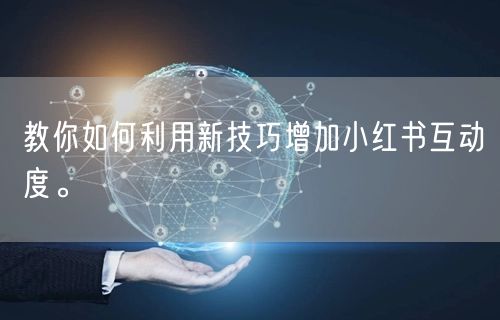 教你如何利用新技巧增加小红书互动度。