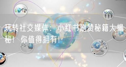 玩转社交媒体：小红书刷赞秘籍大揭秘！你值得拥有！