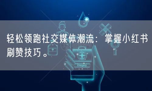 轻松领跑社交媒体潮流：掌握小红书刷赞技巧。