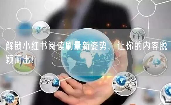 解锁小红书阅读刷量新姿势,让你的内容脱颖而出!
