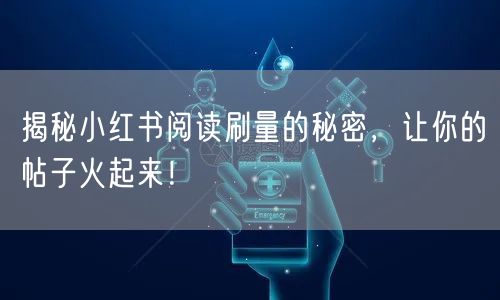 揭秘小红书阅读刷量的秘密,让你的帖子火起来!