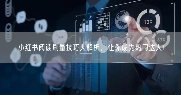 小红书阅读刷量技巧大解析,让你成为热门达人!