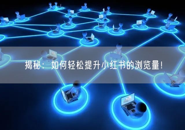 揭秘:如何轻松提升小红书的浏览量!