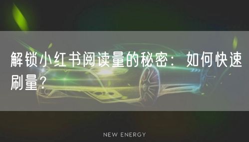 解锁小红书阅读量的秘密：如何快速刷量？