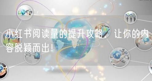 小红书阅读量的提升攻略，让你的内容脱颖而出！